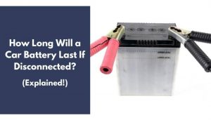 How Long Will a Car Battery Last If Disconnected? (Explained)