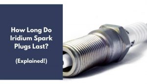 How Long Do Iridium Spark Plugs Last? (Explained!)
