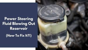 Power Steering Fluid Blowing Out Reservoir: How to Fix It?