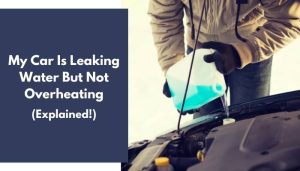 My Car Is Leaking Water But Not Overheating: What To Do?